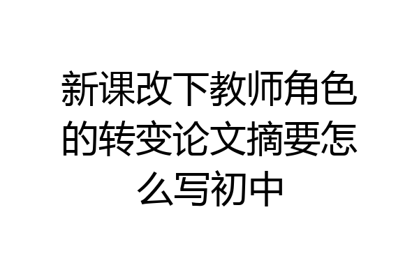 新课改下教师角色的转变论文摘要怎么写初中