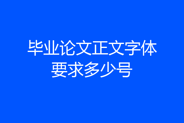 毕业论文正文字体要求多少号