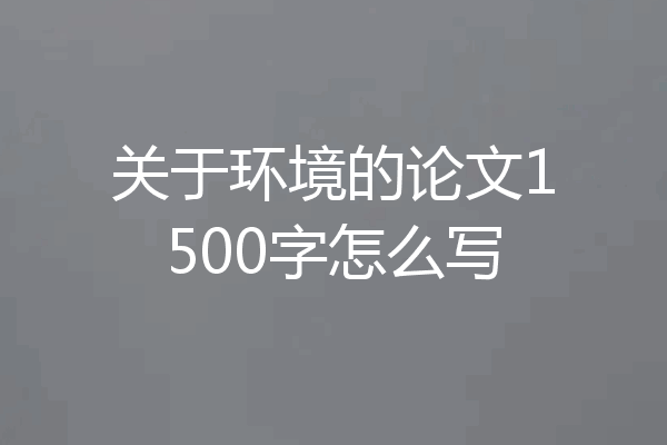 关于环境的论文1500字怎么写