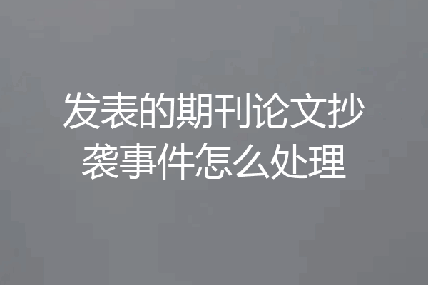 发表的期刊论文抄袭事件怎么处理
