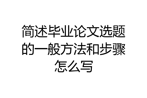 简述毕业论文选题的一般方法和步骤怎么写