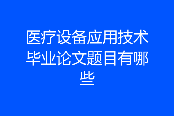 医疗设备应用技术毕业论文题目有哪些