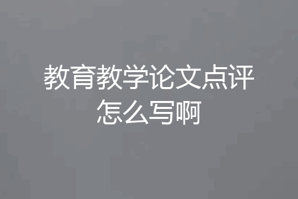 教育教学论文点评怎么写啊