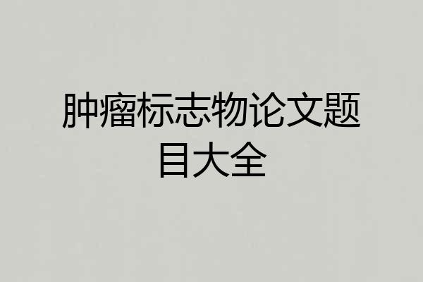 肿瘤标志物论文题目大全