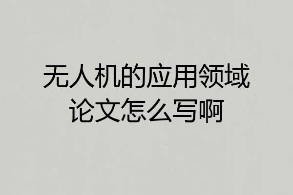 无人机的应用领域论文怎么写啊