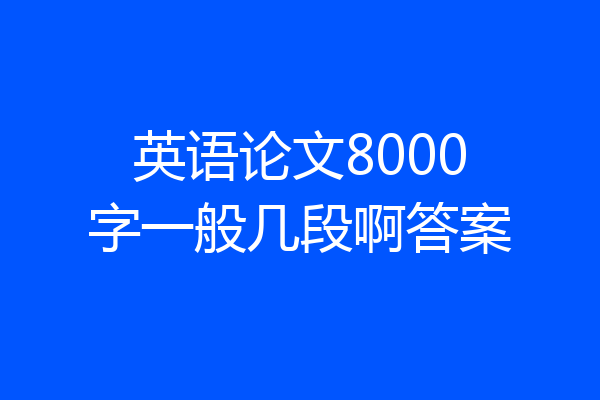英语论文8000字一般几段啊答案
