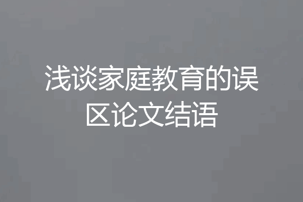 浅谈家庭教育的误区论文结语
