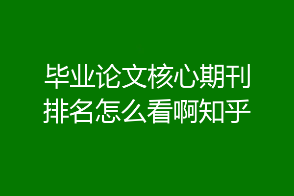 毕业论文核心期刊排名怎么看啊知乎