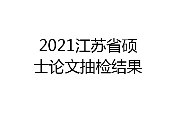 2021江苏省硕士论文抽检结果