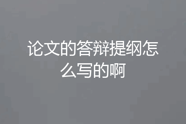 论文的答辩提纲怎么写的啊