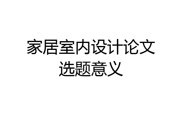 家居室内设计论文选题意义