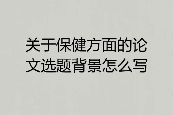 关于保健方面的论文选题背景怎么写