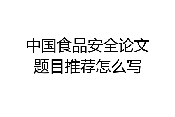 中国食品安全论文题目推荐怎么写