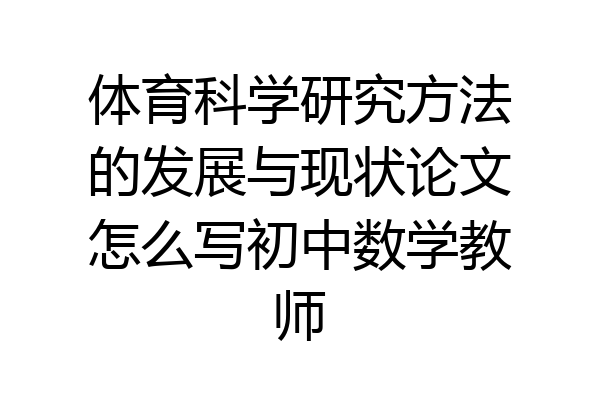 体育科学研究方法的发展与现状论文怎么写初中数学教师