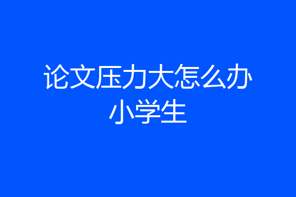 论文压力大怎么办小学生
