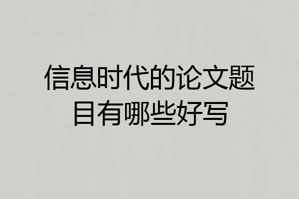 信息时代的论文题目有哪些好写