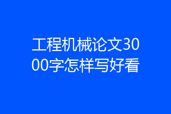 工程机械论文3000字怎样写好看