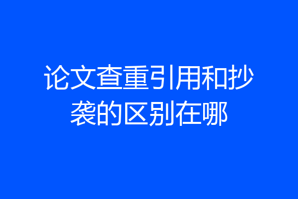 论文查重引用和抄袭的区别在哪