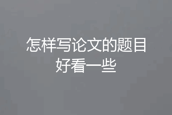 怎样写论文的题目好看一些