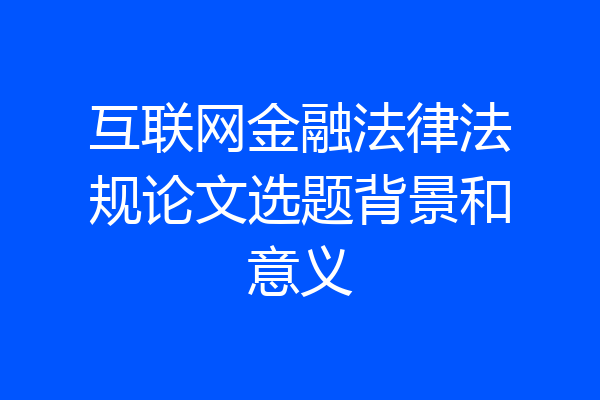互联网金融法律法规论文选题背景和意义