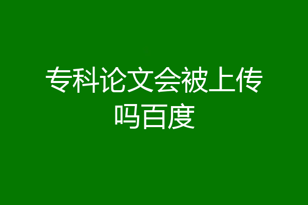 专科论文会被上传吗百度