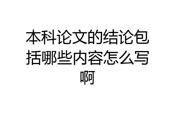 本科论文的结论包括哪些内容怎么写啊