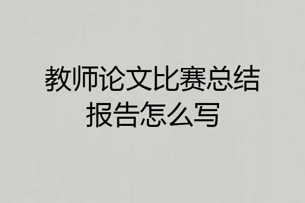 教师论文比赛总结报告怎么写