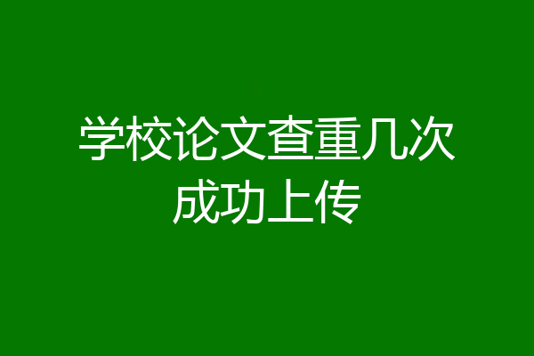 学校论文查重几次成功上传