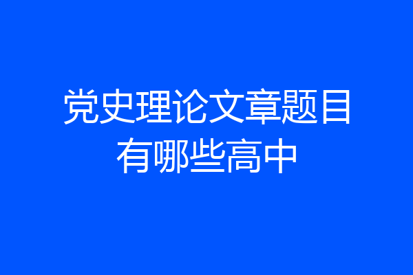 党史理论文章题目有哪些高中