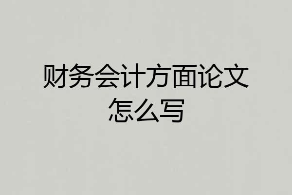 财务会计方面论文怎么写