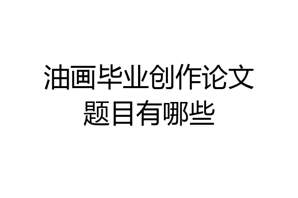 油画毕业创作论文题目有哪些