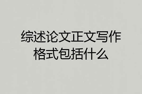 综述论文正文写作格式包括什么