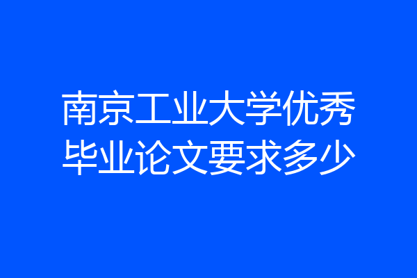 南京工业大学优秀毕业论文要求多少