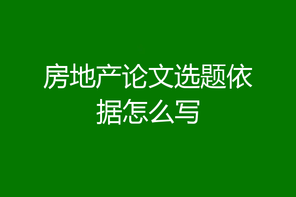 房地产论文选题依据怎么写
