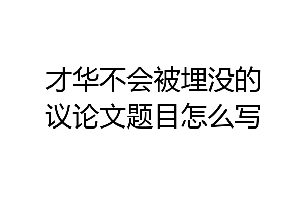 才华不会被埋没的议论文题目怎么写