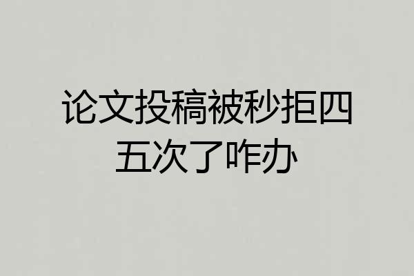 论文投稿被秒拒四五次了咋办