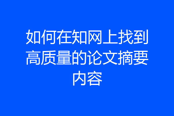 如何在知网上找到高质量的论文摘要内容