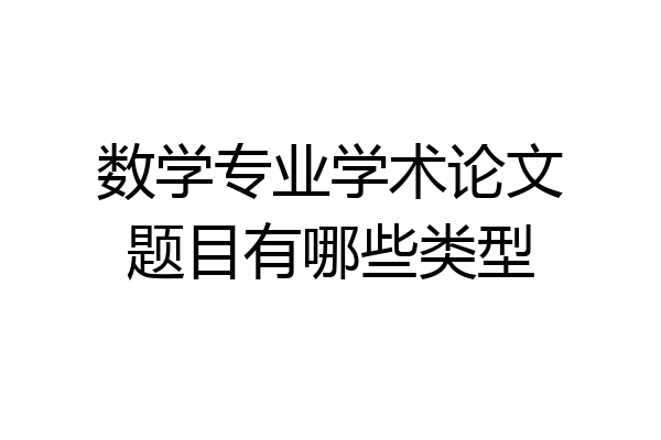 数学专业学术论文题目有哪些类型