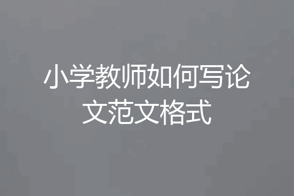 小学教师如何写论文范文格式
