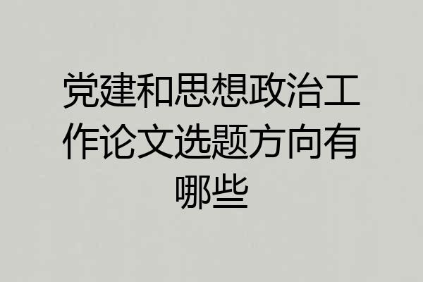 党建和思想政治工作论文选题方向有哪些
