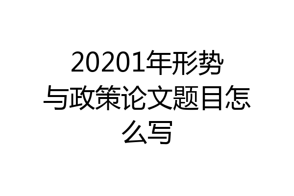20201年形势与政策论文题目怎么写