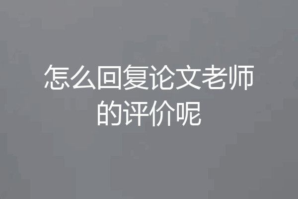 怎么回复论文老师的评价呢