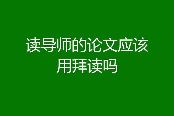 读导师的论文应该用拜读吗