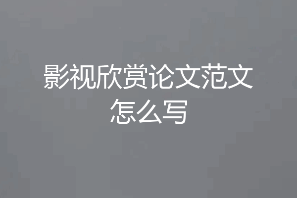 影视欣赏论文范文怎么写