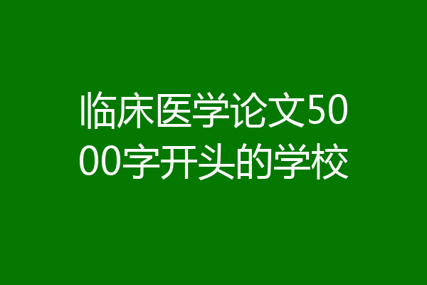 临床医学论文5000字开头的学校