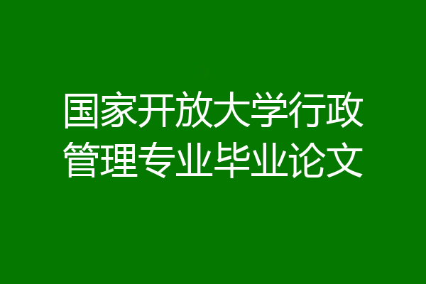 国家开放大学行政管理专业毕业论文