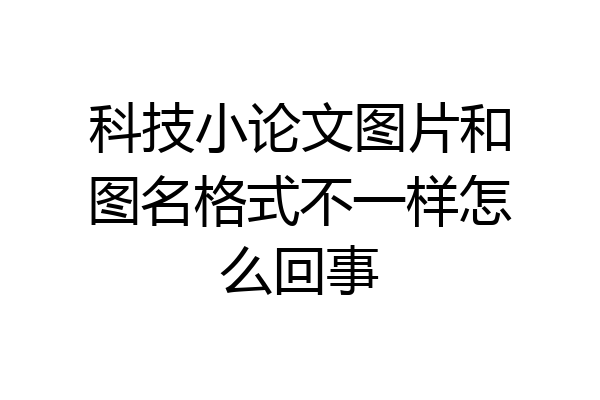 科技小论文图片和图名格式不一样怎么回事