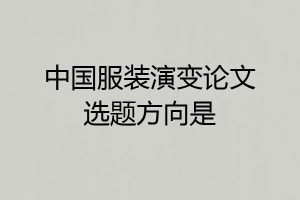 中国服装演变论文选题方向是