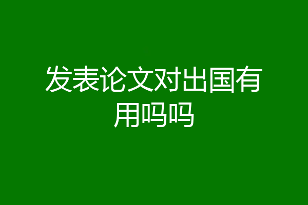 发表论文对出国有用吗吗