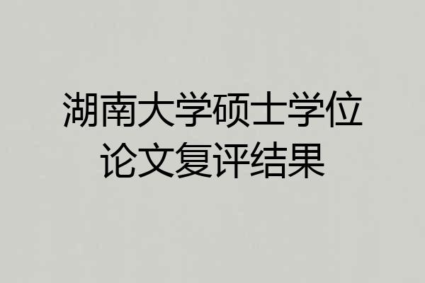 湖南大学硕士学位论文复评结果